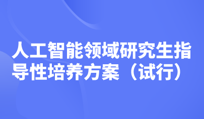 五大培养方向！教育部印发《人工智能领域研究生指导性培养方案（试行）》