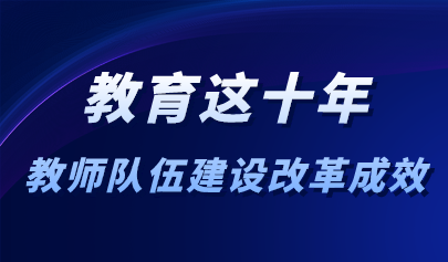 看点 | 十年来教师工作与信息化不断融合创新！教育部：教师队伍建设改革取得十大进展