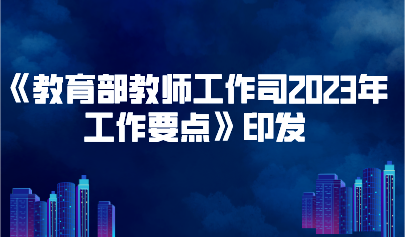 看点 | 《教育部教师工作司2023年工作要点》印发，要求推进教师队伍数字化建设