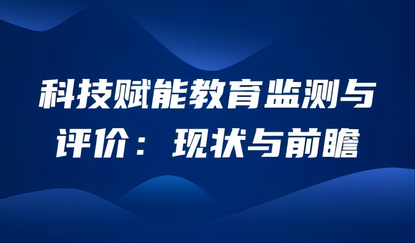 观点 | 科技赋能教育监测与评价：现状与前瞻