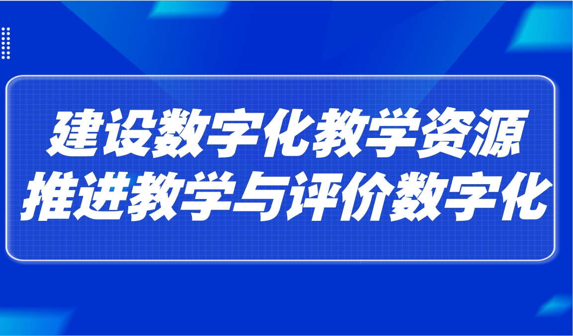 观点 | 建设数字化教学资源，推进教学与评价数字化