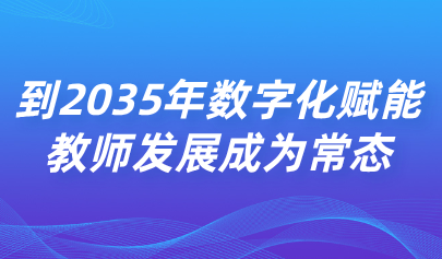 关注 | 中共中央 国务院：到2035年数字化赋能教师发展成为常态