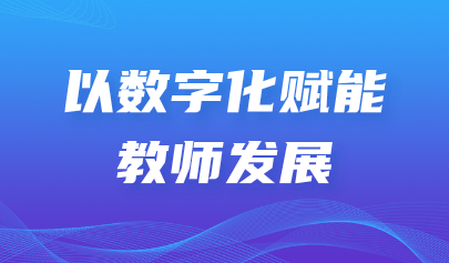 关注 | 怀进鹏《学习时报》撰文强调：以数字化赋能教师发展